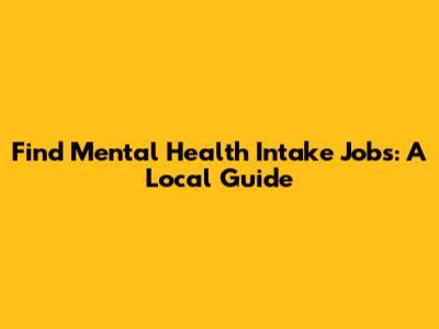 Find Mental Health Intake Jobs: A Local Guide