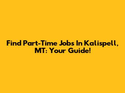 Find Part-Time Jobs In Kalispell, MT: Your Guide!