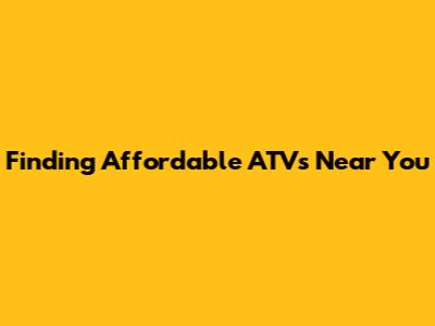Finding Affordable ATV's Near You