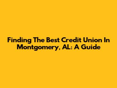 Finding The Best Credit Union In Montgomery, AL: A Guide