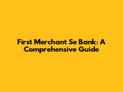 First Merchant Se Bank: A Comprehensive Guide