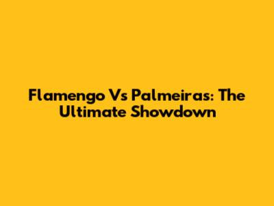 Flamengo Vs Palmeiras: The Ultimate Showdown