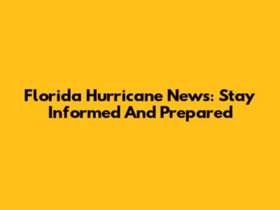 Florida Hurricane News: Stay Informed And Prepared