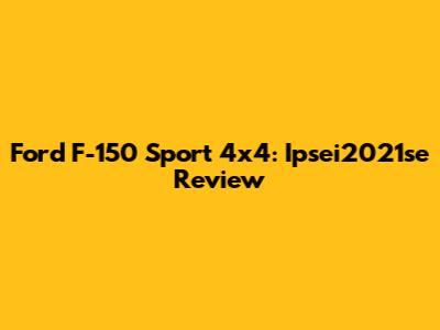 Ford F-150 Sport 4x4: Ipsei2021se Review