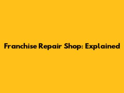 Franchise Repair Shop: Explained