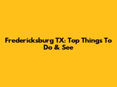 Fredericksburg TX: Top Things To Do & See