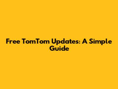 Free TomTom Updates: A Simple Guide
