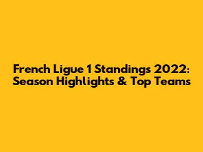 French Ligue 1 Standings 2022: Season Highlights & Top Teams