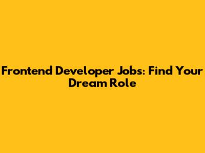Frontend Developer Jobs: Find Your Dream Role