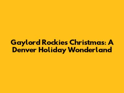 Gaylord Rockies Christmas: A Denver Holiday Wonderland