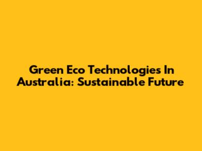Green Eco Technologies In Australia: Sustainable Future
