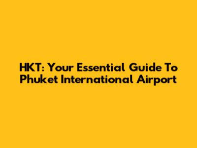 HKT: Your Essential Guide To Phuket International Airport