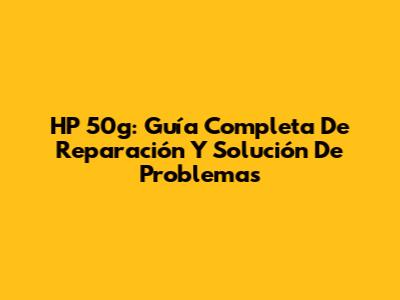 HP 50g: Guía Completa De Reparación Y Solución De Problemas