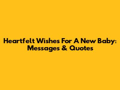 Heartfelt Wishes For A New Baby: Messages & Quotes