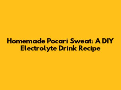 Homemade Pocari Sweat: A DIY Electrolyte Drink Recipe