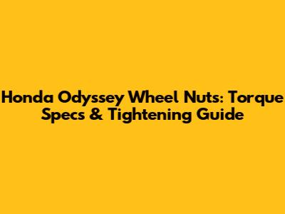 Honda Odyssey Wheel Nuts: Torque Specs & Tightening Guide