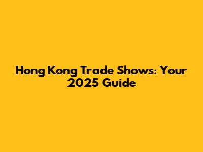 Hong Kong Trade Shows: Your 2025 Guide