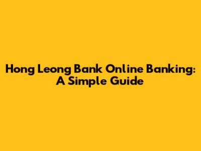 Hong Leong Bank Online Banking: A Simple Guide
