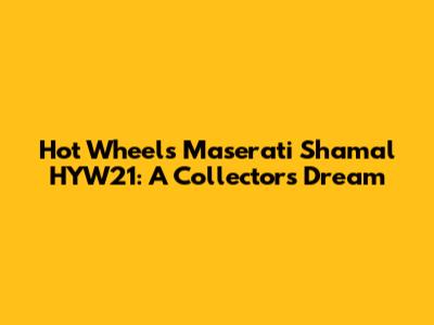 Hot Wheels Maserati Shamal HYW21: A Collector's Dream