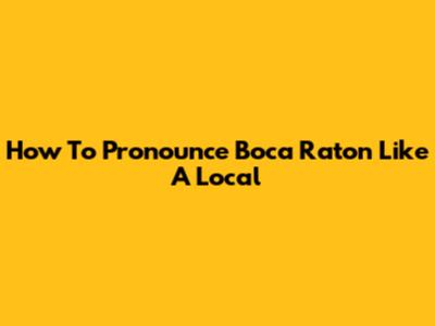 How To Pronounce Boca Raton Like A Local
