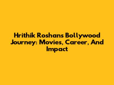 Hrithik Roshan's Bollywood Journey: Movies, Career, And Impact