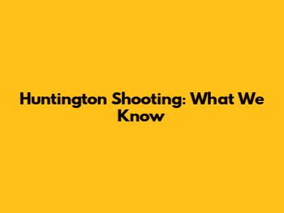 Huntington Shooting: What We Know