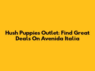 Hush Puppies Outlet: Find Great Deals On Avenida Italia