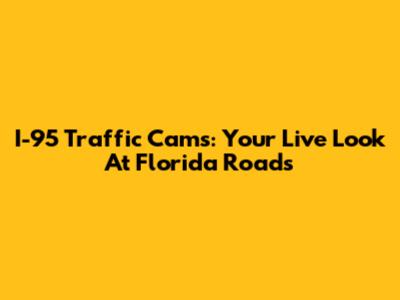 I-95 Traffic Cams: Your Live Look At Florida Roads