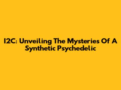 I2C: Unveiling The Mysteries Of A Synthetic Psychedelic