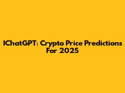 IChatGPT: Crypto Price Predictions For 2025