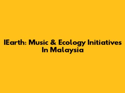 IEarth: Music & Ecology Initiatives In Malaysia