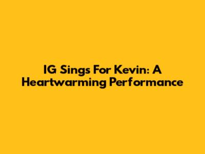 IG Sings For Kevin: A Heartwarming Performance