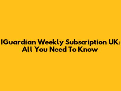 IGuardian Weekly Subscription UK: All You Need To Know