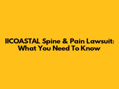 IICOASTAL Spine & Pain Lawsuit: What You Need To Know