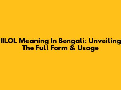 IILOL Meaning In Bengali: Unveiling The Full Form & Usage