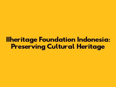 IIheritage Foundation Indonesia: Preserving Cultural Heritage