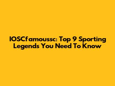IOSCfamoussc: Top 9 Sporting Legends You Need To Know