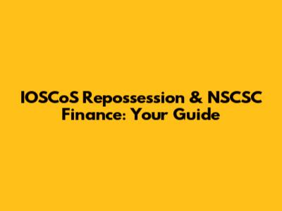 IOSCoS Repossession & NSCSC Finance: Your Guide