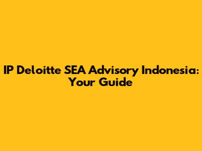 IP Deloitte SEA Advisory Indonesia: Your Guide