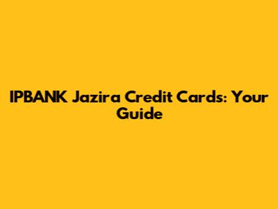 IPBANK Jazira Credit Cards: Your Guide