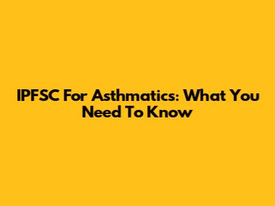 IPFSC For Asthmatics: What You Need To Know