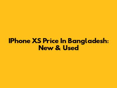 IPhone XS Price In Bangladesh: New & Used