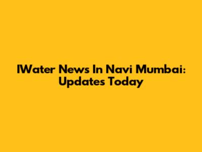 IWater News In Navi Mumbai: Updates Today