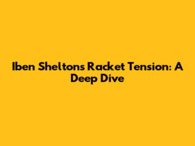 Iben Shelton's Racket Tension: A Deep Dive