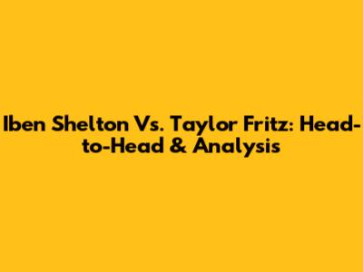 Iben Shelton Vs. Taylor Fritz: Head-to-Head & Analysis