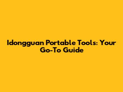 Idongguan Portable Tools: Your Go-To Guide