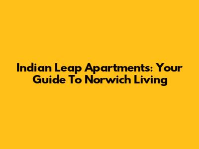 Indian Leap Apartments: Your Guide To Norwich Living
