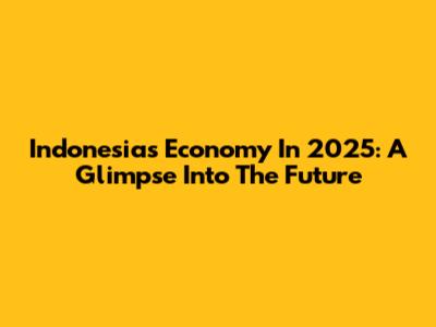 Indonesia's Economy In 2025: A Glimpse Into The Future