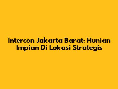 Intercon Jakarta Barat: Hunian Impian Di Lokasi Strategis