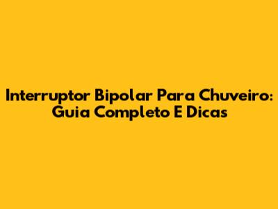Interruptor Bipolar Para Chuveiro: Guia Completo E Dicas
